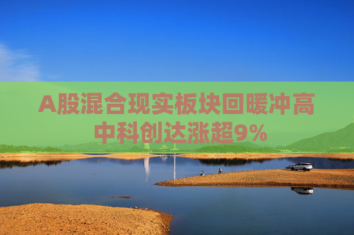 A股混合现实板块回暖冲高 中科创达涨超9%