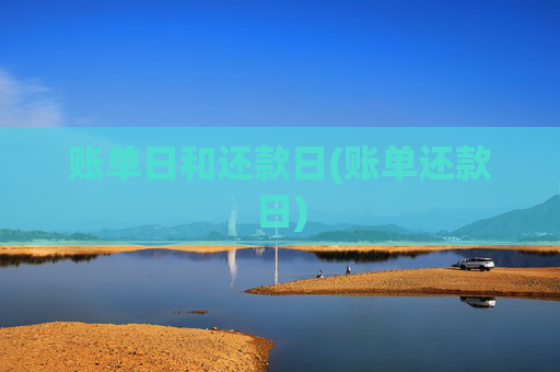 账单日和还款日(账单还款日)