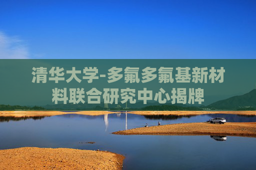 清华大学-多氟多氟基新材料联合研究中心揭牌
