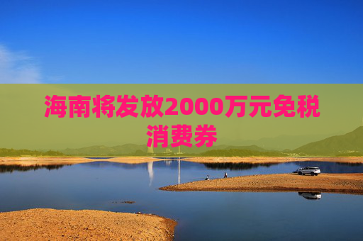 海南将发放2000万元免税消费券
