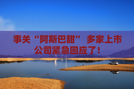 事关“阿斯巴甜” 多家上市公司紧急回应了！