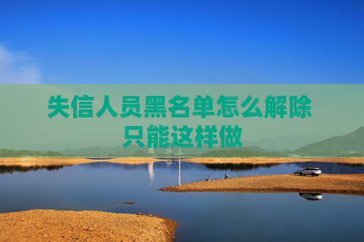 失信人员黑名单怎么解除 只能这样做