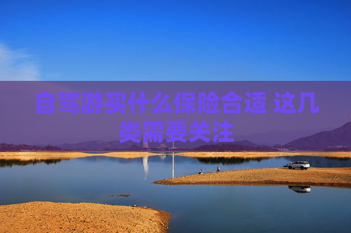 自驾游买什么保险合适 这几类需要关注