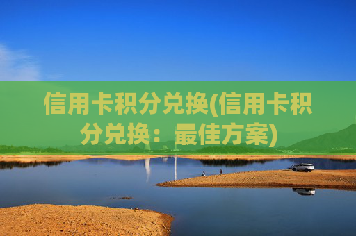 信用卡积分兑换(信用卡积分兑换：最佳方案)