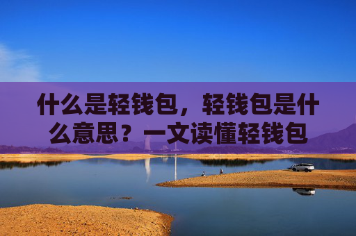 什么是轻钱包，轻钱包是什么意思？一文读懂轻钱包