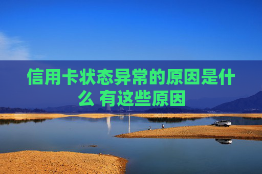 信用卡状态异常的原因是什么 有这些原因