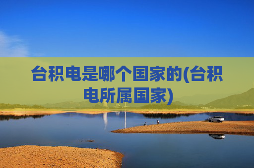 台积电是哪个国家的(台积电所属国家)