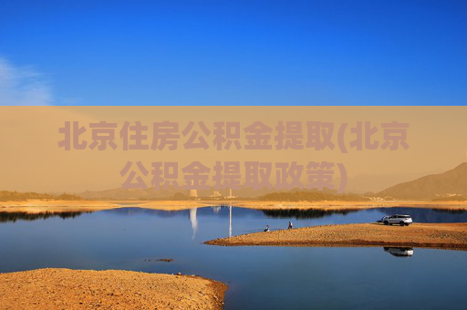 北京住房公积金提取(北京公积金提取政策)