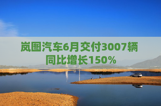 岚图汽车6月交付3007辆 同比增长150%