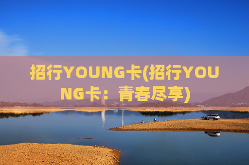 招行YOUNG卡(招行YOUNG卡：青春尽享)