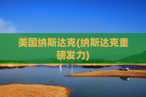 美国纳斯达克(纳斯达克重磅发力)