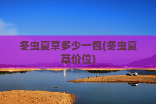 冬虫夏草多少一包(冬虫夏草价位)