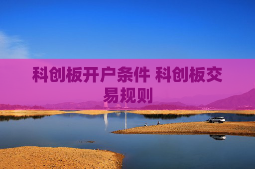 科创板开户条件 科创板交易规则