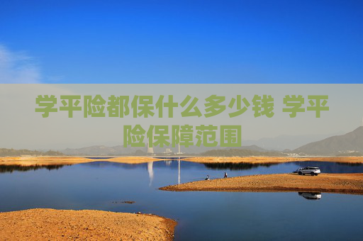 学平险都保什么多少钱 学平险保障范围