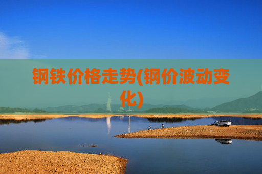 钢铁价格走势(钢价波动变化)