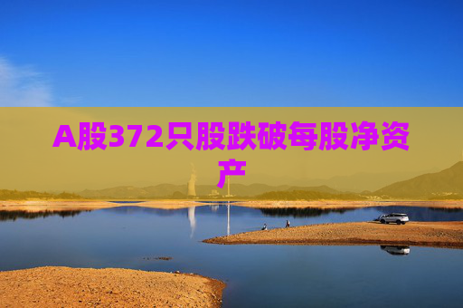 A股372只股跌破每股净资产