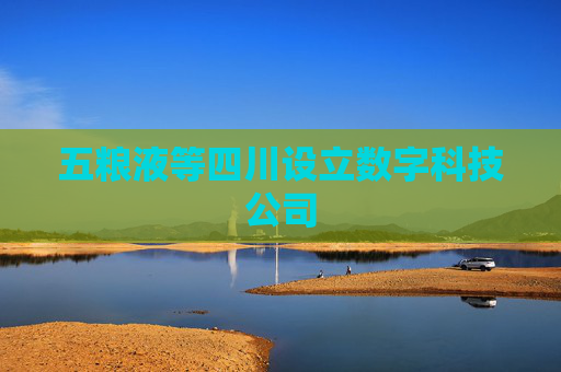 五粮液等四川设立数字科技公司