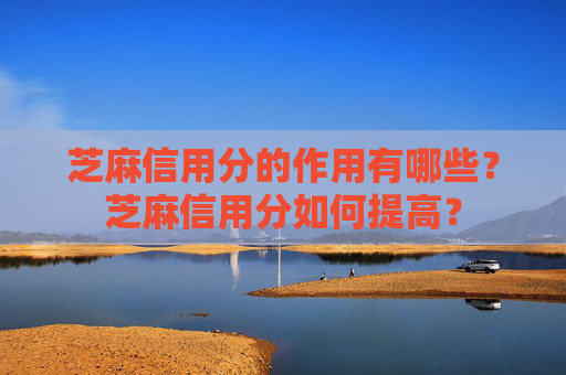 芝麻信用分的作用有哪些？芝麻信用分如何提高？