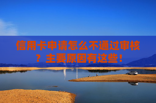 信用卡申请怎么不通过审核？主要原因有这些！