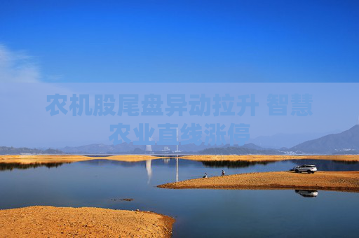 农机股尾盘异动拉升 智慧农业直线涨停