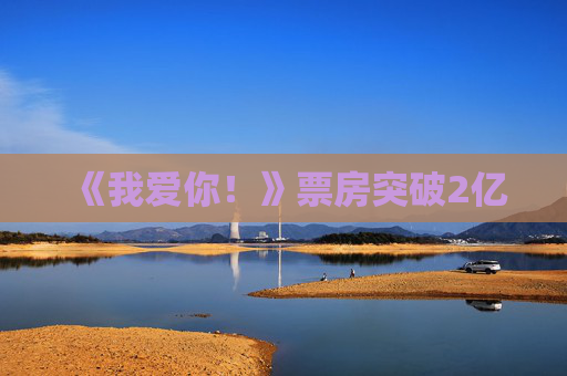 《我爱你！》票房突破2亿