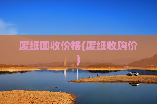 废纸回收价格(废纸收购价)