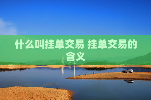 什么叫挂单交易 挂单交易的含义