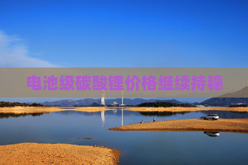 电池级碳酸锂价格继续持稳