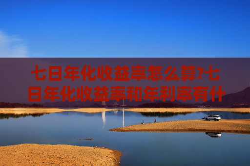 七日年化收益率怎么算?七日年化收益率和年利率有什么区别