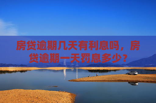 房贷逾期几天有利息吗，房贷逾期一天罚息多少？
