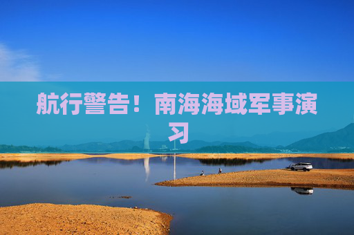 航行警告！南海海域军事演习