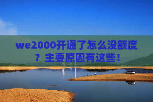 we2000开通了怎么没额度？主要原因有这些！