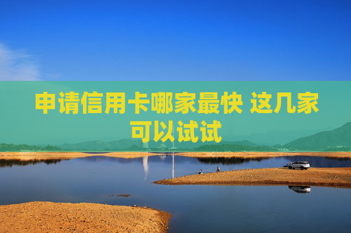 申请信用卡哪家最快 这几家可以试试