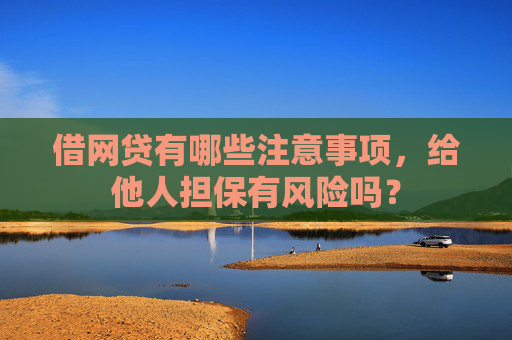 借网贷有哪些注意事项，给他人担保有风险吗？
