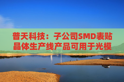 普天科技：子公司SMD表贴晶体生产线产品可用于光模块