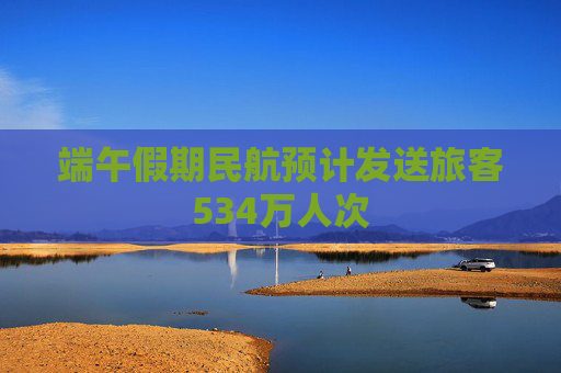 端午假期民航预计发送旅客534万人次