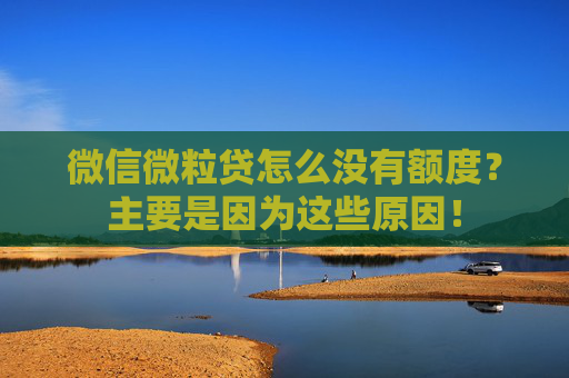 微信微粒贷怎么没有额度？主要是因为这些原因！