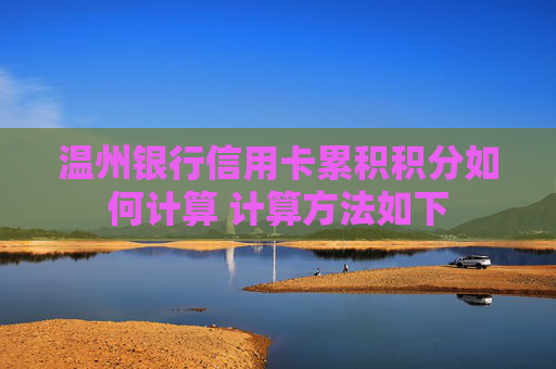 温州银行信用卡累积积分如何计算 计算方法如下