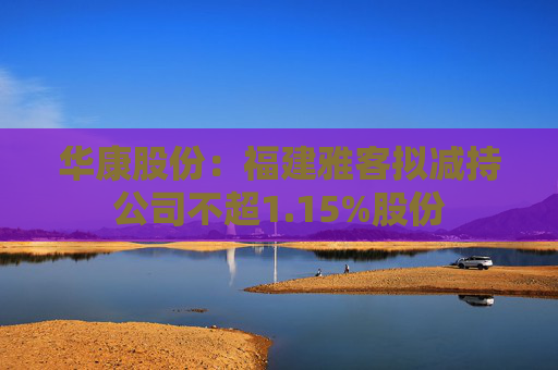 华康股份：福建雅客拟减持公司不超1.15%股份