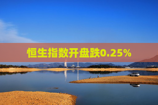 恒生指数开盘跌0.25%