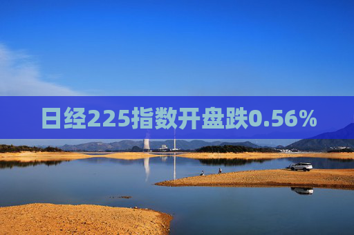 日经225指数开盘跌0.56%
