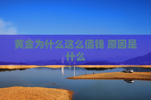 黄金为什么这么值钱 原因是什么
