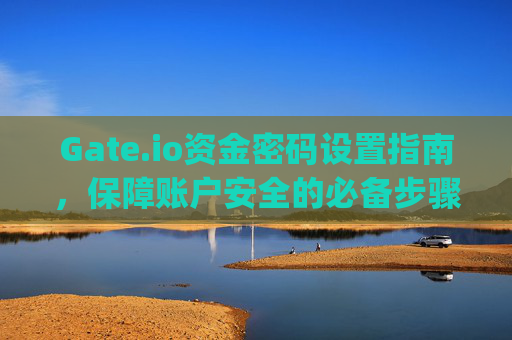 Gate.io资金密码设置指南，保障账户安全的必备步骤 gate.io资金密码设置