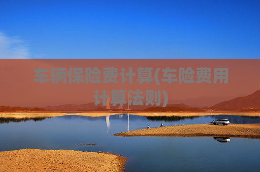 车辆保险费计算(车险费用计算法则)