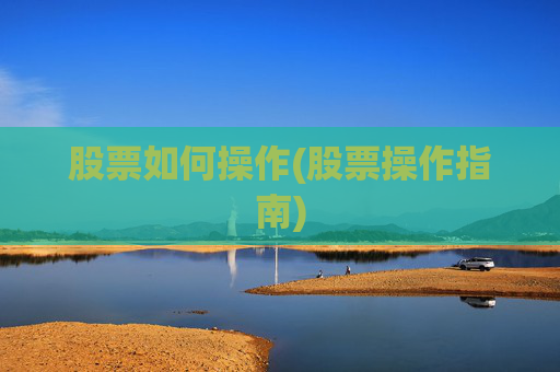 股票如何操作(股票操作指南)