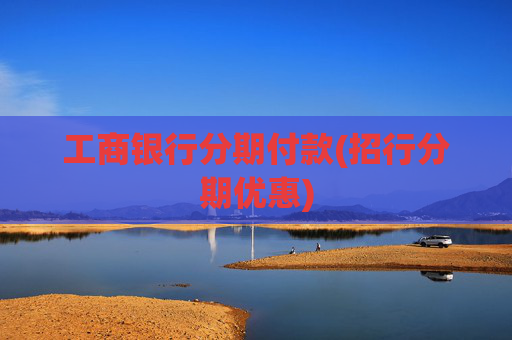 工商银行分期付款(招行分期优惠)