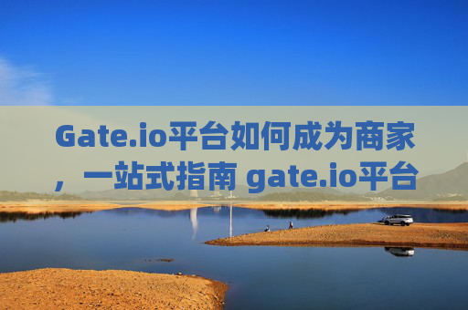 Gate.io平台如何成为商家，一站式指南 gate.io平台如何成为商家