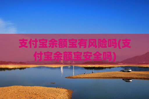 支付宝余额宝有风险吗(支付宝余额宝安全吗)