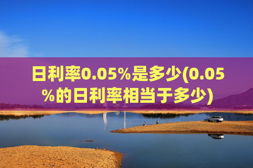 日利率0.05%是多少(0.05%的日利率相当于多少)