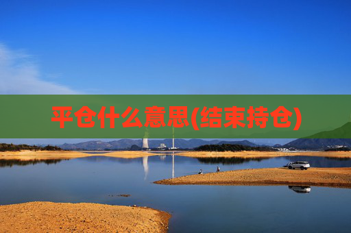 平仓什么意思(结束持仓)